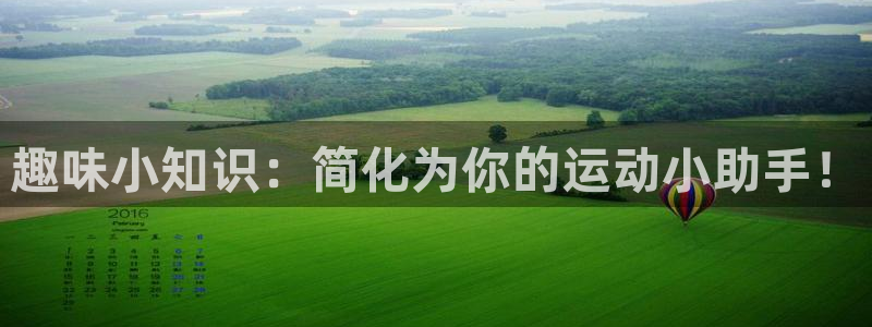 三亿体育官网下载招商电话是多少：趣味小知识：简化为你的运动小