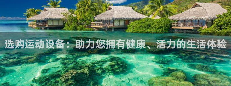 三亿体育官网下载官方客服电话：选购运动设备：助力您拥有健康、