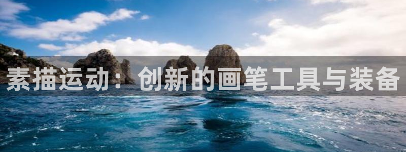 三亿体育官方正版app集团：素描运动：创新的画笔工具与装备