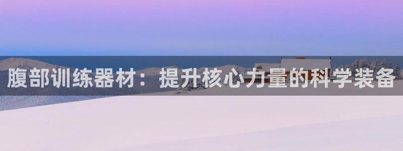三亿体育官方正版app集团官网首页网址：腹部训练器材：提升核