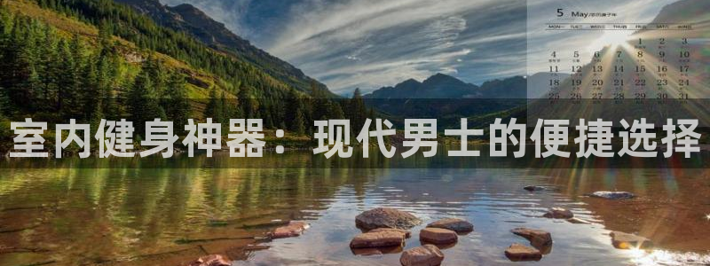 三亿体育官网下载招商电话是多少：室内健身神器：现代男士的便捷