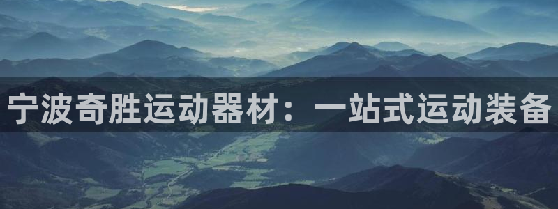 三亿体育官网下载联系电话：宁波奇胜运动器材：一站式运动装备