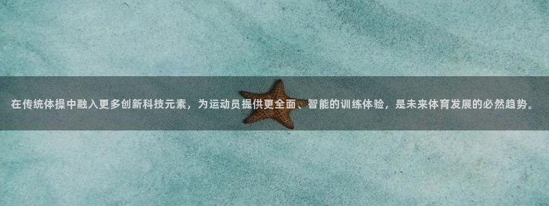 三亿体育官方正版app代理：在传统体操中融入更多创新科技元素