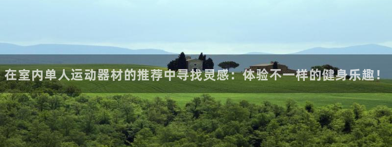 三亿体育官方正版app新能源：在室内单人运动器材的推荐中寻找