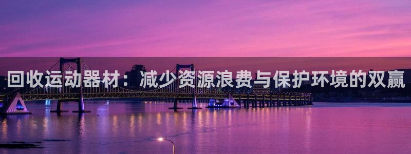 三亿体育官网下载：回收运动器材：减少资源浪费与保护环