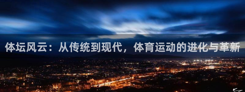 球王会体育：体坛风云：从传统到现代，体育运动的进化与革新