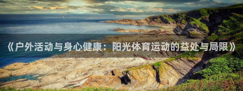 球王会体育：《户外活动与身心健康：阳光体育运动的益处与局限》