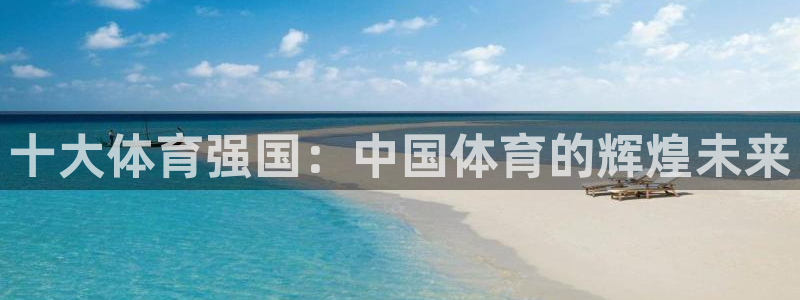 球王会体育：十大体育强国：中国体育的辉煌未来