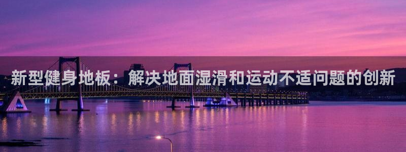 球王会体育：新型健身地板：解决地面湿滑和运动不适问题的创新